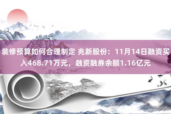 装修预算如何合理制定 兆新股份：11月14日融资买入468.71万元，融资融券余额1.16亿元