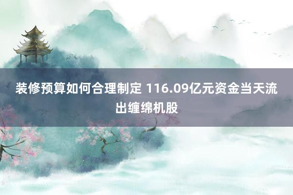 装修预算如何合理制定 116.09亿元资金当天流出缠绵机股