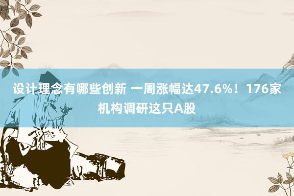 设计理念有哪些创新 一周涨幅达47.6%！176家机构调研这只A股