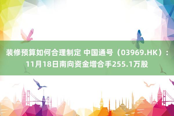 装修预算如何合理制定 中国通号（03969.HK）：11月18日南向资金增合手255.1万股