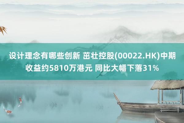 设计理念有哪些创新 茁壮控股(00022.HK)中期收益约5810万港元 同比大幅下落31%