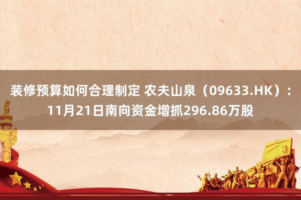 装修预算如何合理制定 农夫山泉（09633.HK）：11月21日南向资金增抓296.86万股