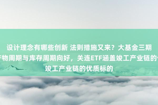 设计理念有哪些创新 法则措施又来？大基金三期入场，产物周期与库存周期向好，关连ETF涵盖竣工产业链的优质标的