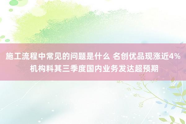 施工流程中常见的问题是什么 名创优品现涨近4% 机构料其三季度国内业务发达超预期