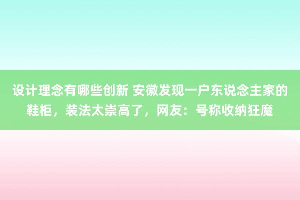 设计理念有哪些创新 安徽发现一户东说念主家的鞋柜，装法太崇高了，网友：号称收纳狂魔