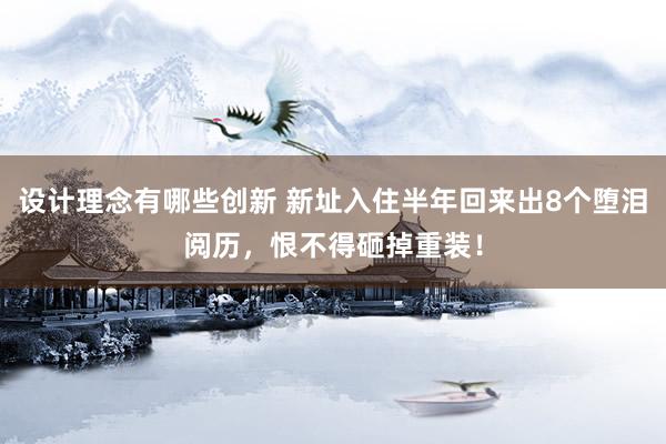 设计理念有哪些创新 新址入住半年回来出8个堕泪阅历，恨不得砸掉重装！