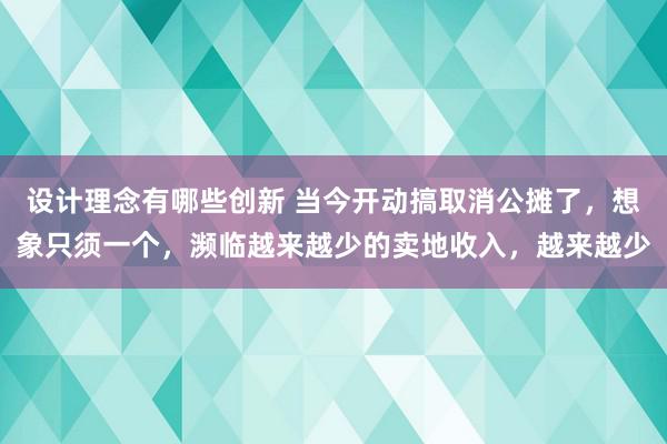 设计理念有哪些创新 当今开动搞取消公摊了，想象只须一个，濒临越来越少的卖地收入，越来越少