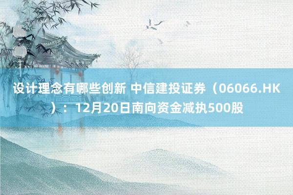 设计理念有哪些创新 中信建投证券（06066.HK）：12月20日南向资金减执500股