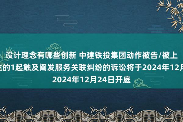 设计理念有哪些创新 中建铁投集团动作被告/被上诉东说念主的1起触及阐发服务关联纠纷的诉讼将于2024年12月24日开庭