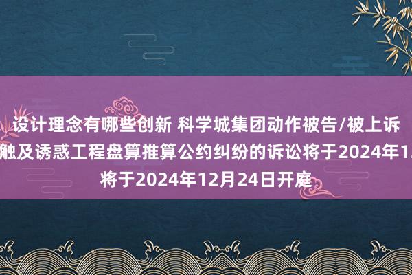 设计理念有哪些创新 科学城集团动作被告/被上诉东谈主的1起触及诱惑工程盘算推算公约纠纷的诉讼将于2024年12月24日开庭