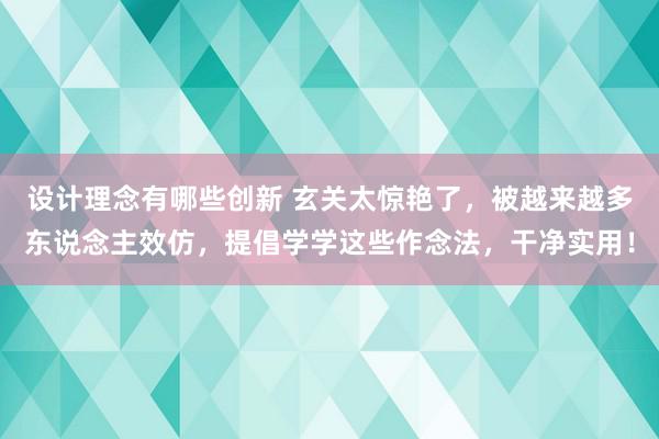 设计理念有哪些创新 玄关太惊艳了，被越来越多东说念主效仿，提倡学学这些作念法，干净实用！