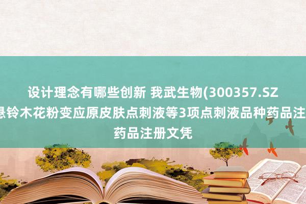 设计理念有哪些创新 我武生物(300357.SZ)获取悬铃木花粉变应原皮肤点刺液等3项点刺液品种药品注册文凭