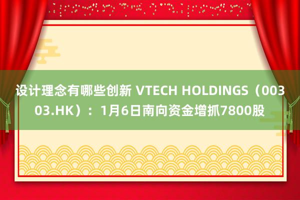 设计理念有哪些创新 VTECH HOLDINGS（00303.HK）：1月6日南向资金增抓7800股