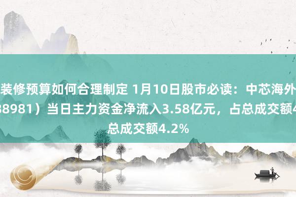 装修预算如何合理制定 1月10日股市必读：中芯海外（688981）当日主力资金净流入3.58亿元，占总成交额4.2%