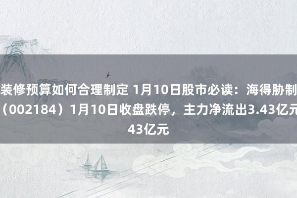 装修预算如何合理制定 1月10日股市必读：海得胁制（002184）1月10日收盘跌停，主力净流出3.43亿元