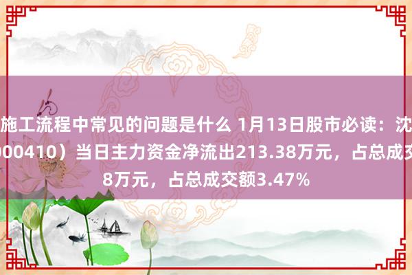 施工流程中常见的问题是什么 1月13日股市必读：沈阳机床（000410）当日主力资金净流出213.38万元，占总成交额3.47%