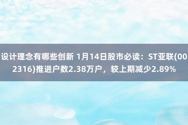 设计理念有哪些创新 1月14日股市必读：ST亚联(002316)推进户数2.38万户，较上期减少2.89%