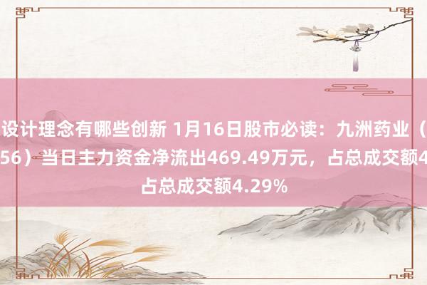 设计理念有哪些创新 1月16日股市必读：九洲药业（603456）当日主力资金净流出469.49万元，占总成交额4.29%