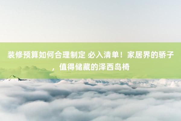 装修预算如何合理制定 必入清单！家居界的骄子，值得储藏的泽西岛椅