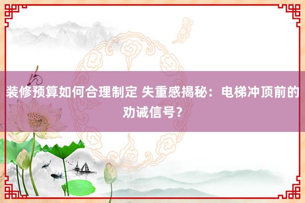 装修预算如何合理制定 失重感揭秘：电梯冲顶前的劝诫信号？