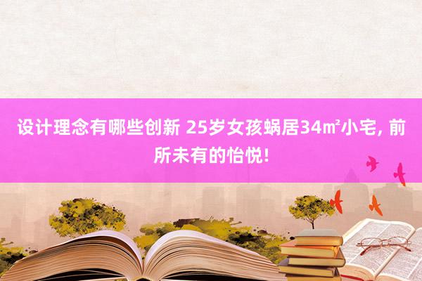 设计理念有哪些创新 25岁女孩蜗居34㎡小宅, 前所未有的怡悦!