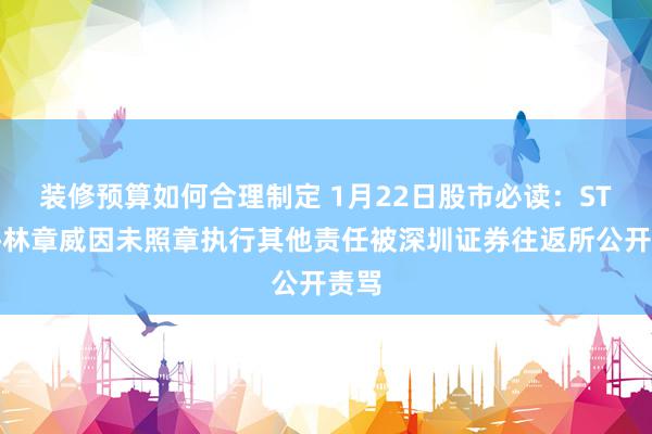 装修预算如何合理制定 1月22日股市必读：ST始终林章威因未照章执行其他责任被深圳证券往返所公开责骂