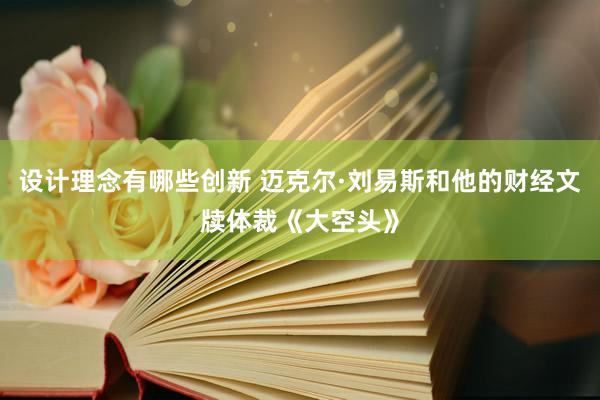 设计理念有哪些创新 迈克尔·刘易斯和他的财经文牍体裁《大空头》