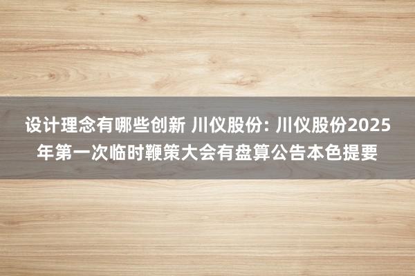 设计理念有哪些创新 川仪股份: 川仪股份2025年第一次临时鞭策大会有盘算公告本色提要