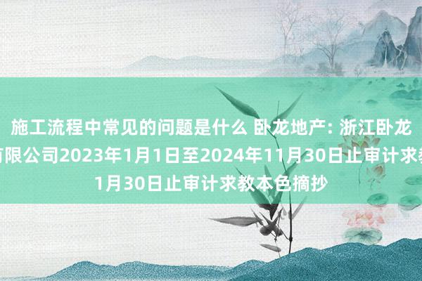 施工流程中常见的问题是什么 卧龙地产: 浙江卧龙储能系统有限公司2023年1月1日至2024年11月30日止审计求教本色摘抄