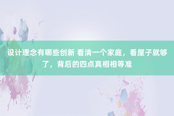 设计理念有哪些创新 看清一个家庭，看屋子就够了，背后的四点真相相等准