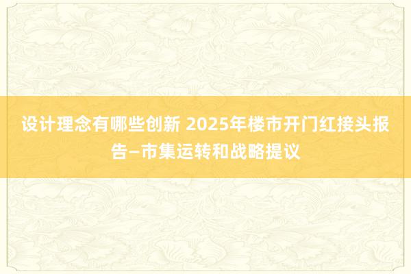 设计理念有哪些创新 2025年楼市开门红接头报告—市集运转和战略提议