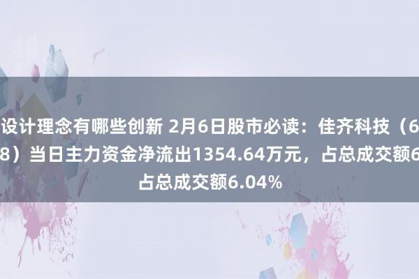 设计理念有哪些创新 2月6日股市必读：佳齐科技（600728）当日主力资金净流出1354.64万元，占总成交额6.04%