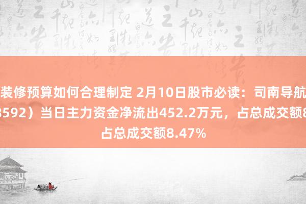 装修预算如何合理制定 2月10日股市必读：司南导航（688592）当日主力资金净流出452.2万元，占总成交额8.47%