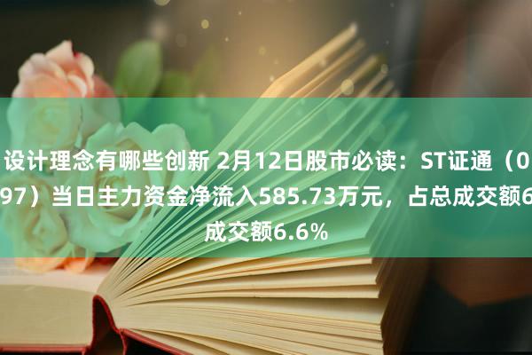 设计理念有哪些创新 2月12日股市必读：ST证通（002197）当日主力资金净流入585.73万元，占总成交额6.6%