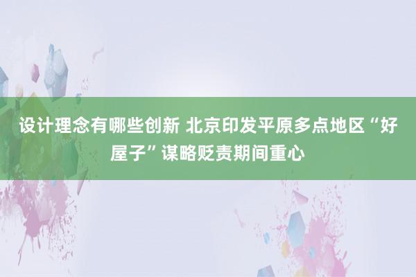 设计理念有哪些创新 北京印发平原多点地区“好屋子”谋略贬责期间重心