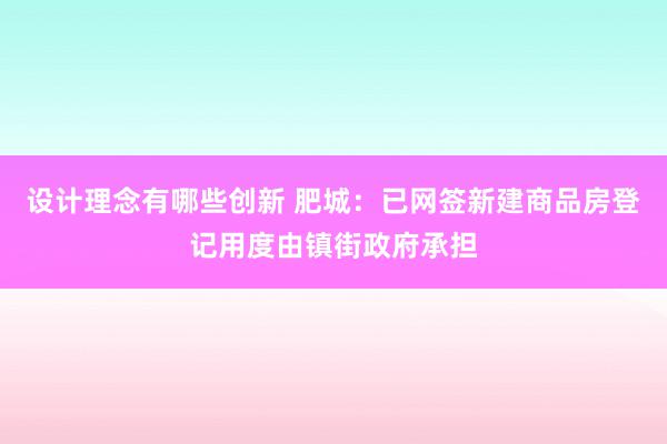 设计理念有哪些创新 肥城：已网签新建商品房登记用度由镇街政府承担