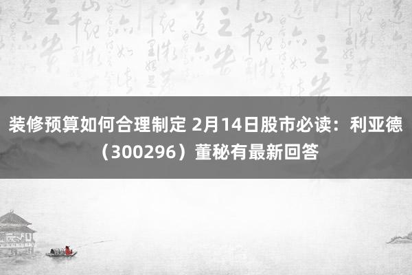 装修预算如何合理制定 2月14日股市必读：利亚德（300296）董秘有最新回答