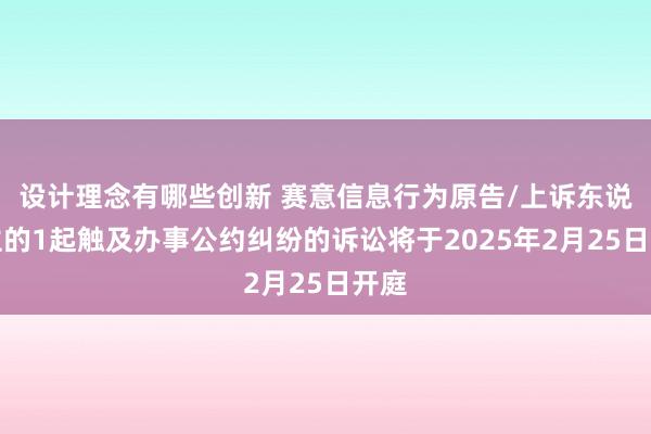 设计理念有哪些创新 赛意信息行为原告/上诉东说念主的1起触及办事公约纠纷的诉讼将于2025年2月25日开庭