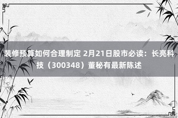 装修预算如何合理制定 2月21日股市必读：长亮科技（300348）董秘有最新陈述