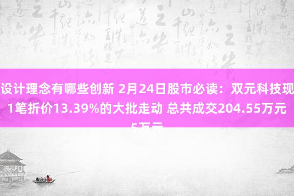 设计理念有哪些创新 2月24日股市必读：双元科技现1笔折价13.39%的大批走动 总共成交204.55万元