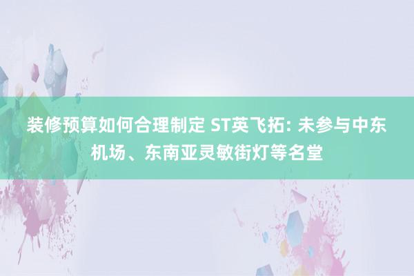 装修预算如何合理制定 ST英飞拓: 未参与中东机场、东南亚灵敏街灯等名堂