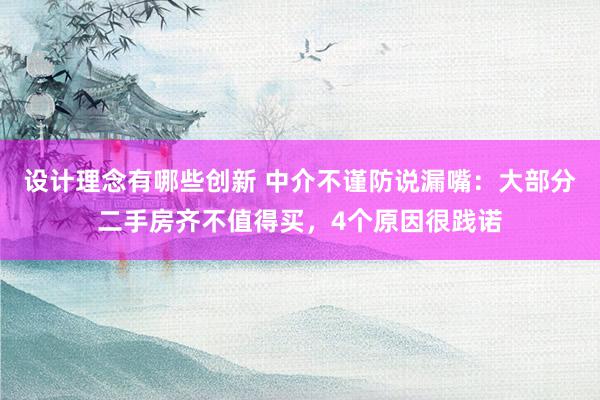 设计理念有哪些创新 中介不谨防说漏嘴：大部分二手房齐不值得买，4个原因很践诺