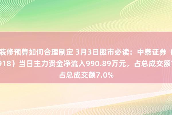 装修预算如何合理制定 3月3日股市必读：中泰证券（600918）当日主力资金净流入990.89万元，占总成交额7.0%