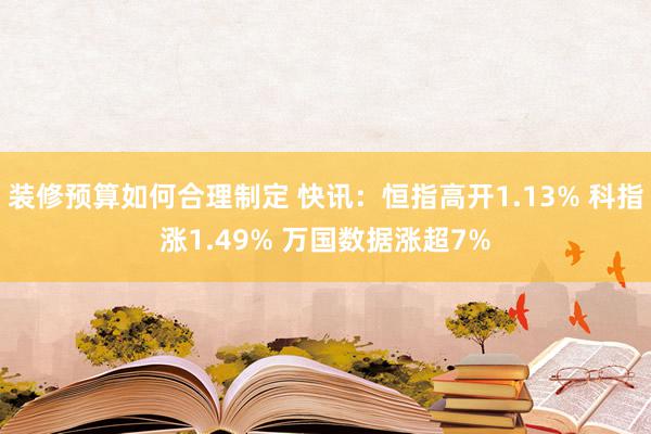 装修预算如何合理制定 快讯：恒指高开1.13% 科指涨1.49% 万国数据涨超7%