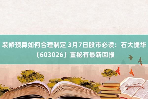 装修预算如何合理制定 3月7日股市必读：石大捷华（603026）董秘有最新回报