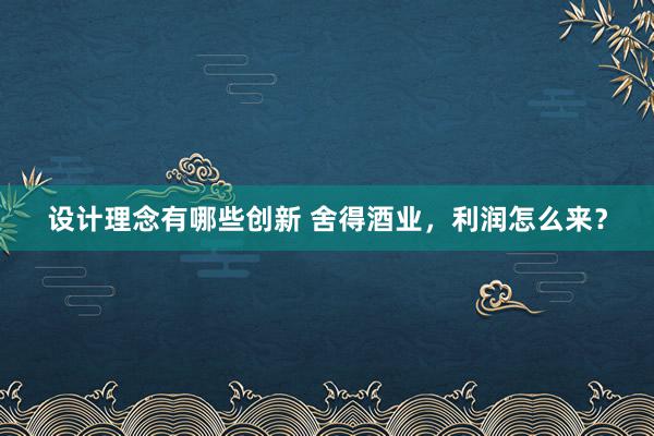 设计理念有哪些创新 舍得酒业，利润怎么来？