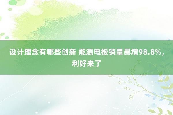 设计理念有哪些创新 能源电板销量暴增98.8%，利好来了