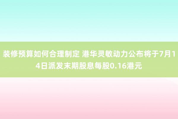 装修预算如何合理制定 港华灵敏动力公布将于7月14日派发末期股息每股0.16港元