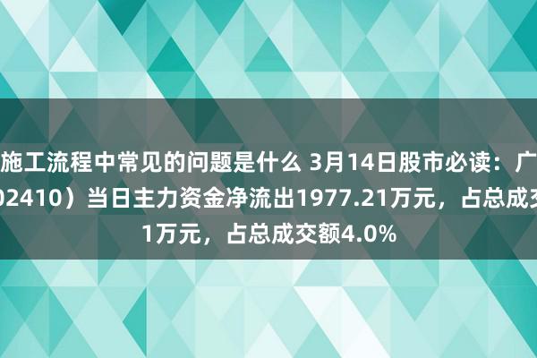 施工流程中常见的问题是什么 3月14日股市必读：广联达（002410）当日主力资金净流出1977.21万元，占总成交额4.0%