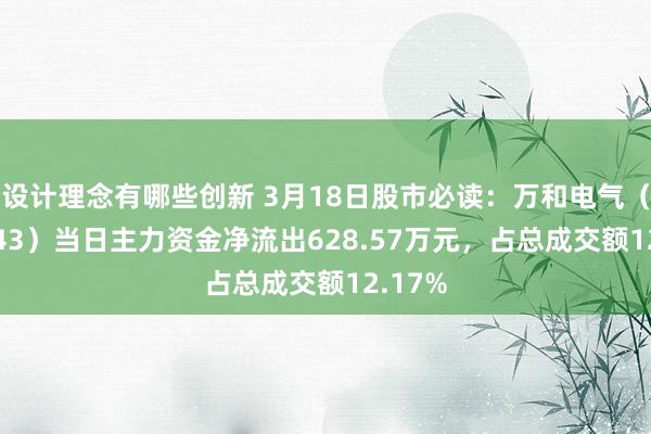 设计理念有哪些创新 3月18日股市必读：万和电气（002543）当日主力资金净流出628.57万元，占总成交额12.17%